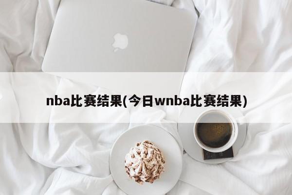 nba比赛结果(今日wnba比赛结果)