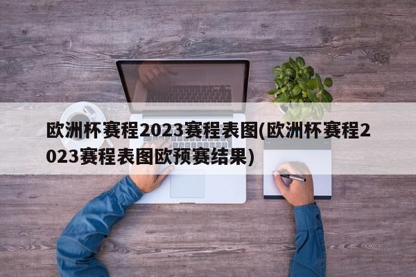 欧洲杯赛程2023赛程表图(欧洲杯赛程2023赛程表图欧预赛结果)