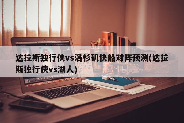 达拉斯独行侠vs洛杉矶快船对阵预测(达拉斯独行侠vs湖人)