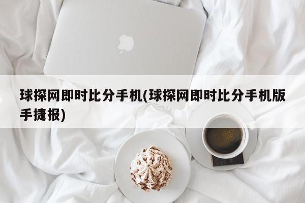 球探网即时比分手机(球探网即时比分手机版手捷报)