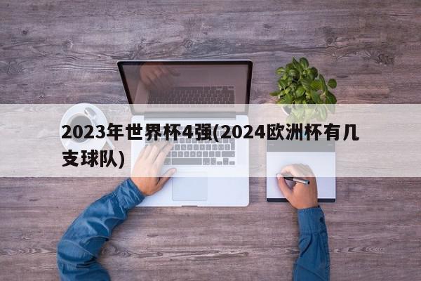 2023年世界杯4强(2024欧洲杯有几支球队)