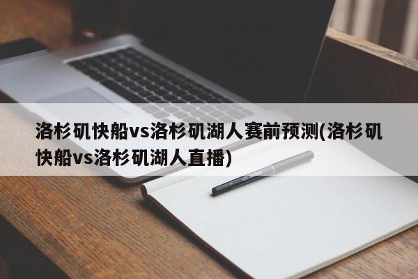 洛杉矶快船vs洛杉矶湖人赛前预测(洛杉矶快船vs洛杉矶湖人直播)