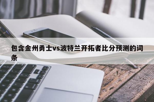 包含金州勇士vs波特兰开拓者比分预测的词条