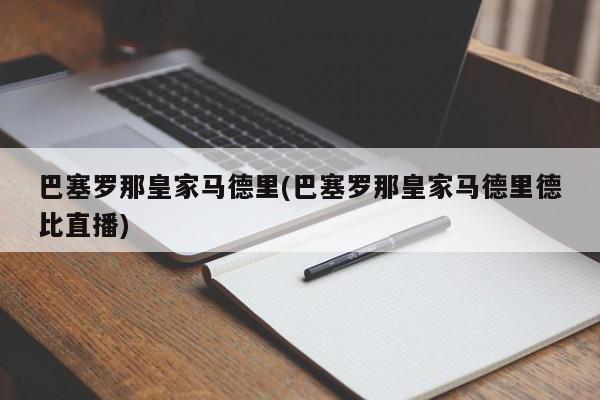 巴塞罗那皇家马德里(巴塞罗那皇家马德里德比直播)