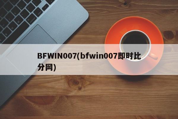 BFWIN007(bfwin007即时比分网)