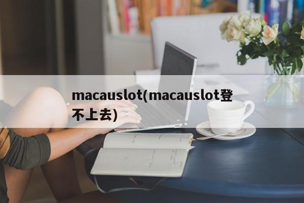 macauslot(macauslot登不上去)