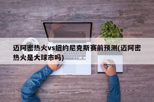 迈阿密热火vs纽约尼克斯赛前预测(迈阿密热火是大球市吗)