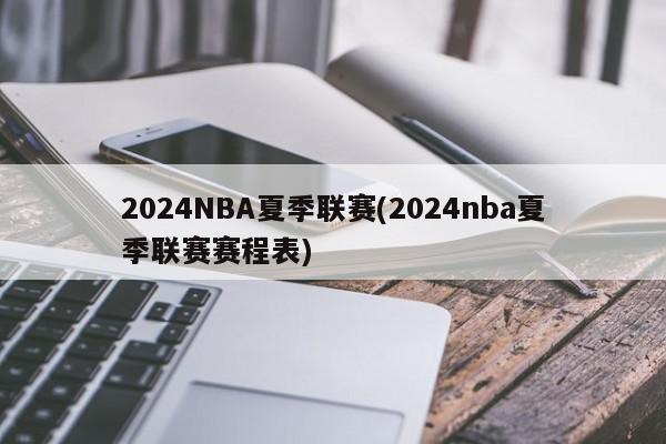 2024NBA夏季联赛(2024nba夏季联赛赛程表)