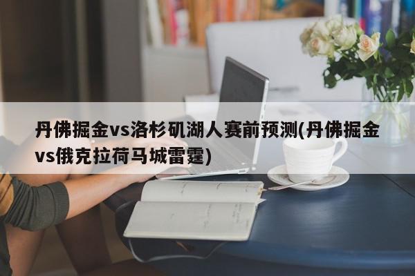 丹佛掘金vs洛杉矶湖人赛前预测(丹佛掘金vs俄克拉荷马城雷霆)