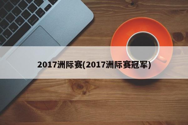 2017洲际赛(2017洲际赛冠军)