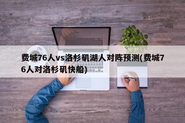 费城76人vs洛杉矶湖人对阵预测(费城76人对洛杉矶快船)