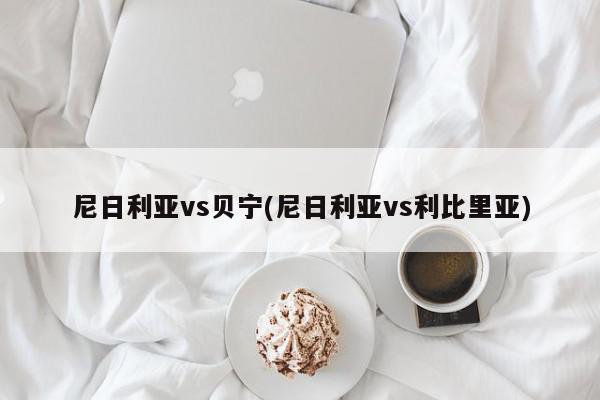 尼日利亚vs贝宁(尼日利亚vs利比里亚)