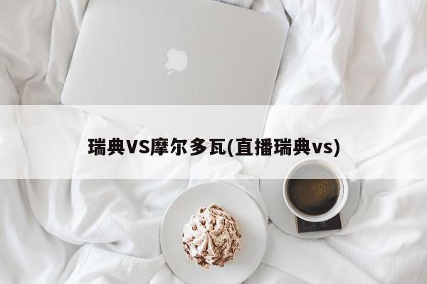 瑞典VS摩尔多瓦(直播瑞典vs)