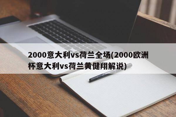 2000意大利vs荷兰全场(2000欧洲杯意大利vs荷兰黄健翔解说)