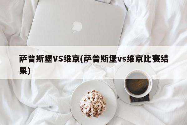 萨普斯堡VS维京(萨普斯堡vs维京比赛结果)