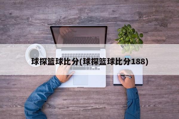 球探篮球比分(球探篮球比分188)