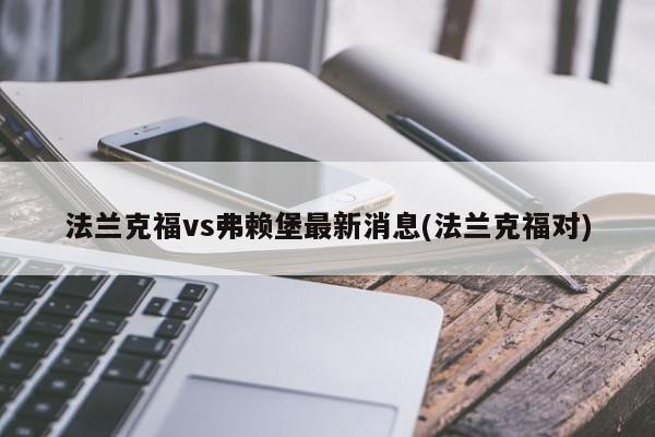 法兰克福vs弗赖堡最新消息(法兰克福对)