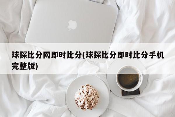 球探比分网即时比分(球探比分即时比分手机完整版)