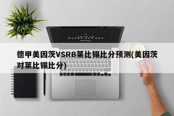 德甲美因茨VSRB莱比锡比分预测(美因茨对莱比锡比分)