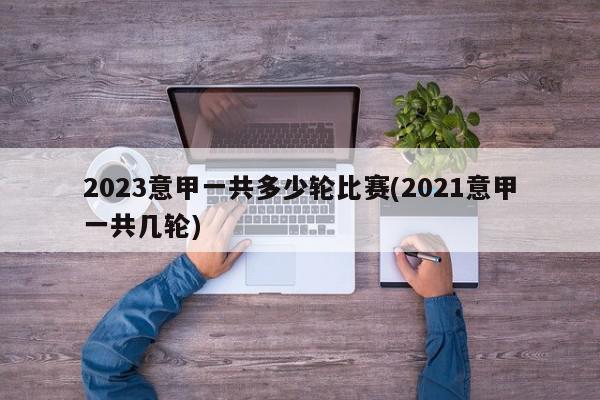 2023意甲一共多少轮比赛(2021意甲一共几轮)