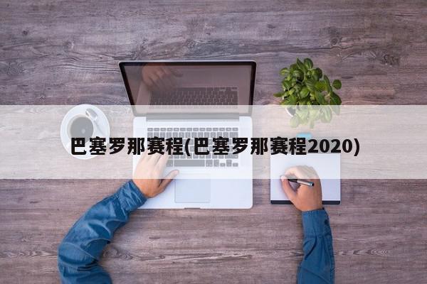 巴塞罗那赛程(巴塞罗那赛程2020)