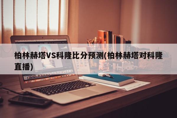 柏林赫塔VS科隆比分预测(柏林赫塔对科隆直播)