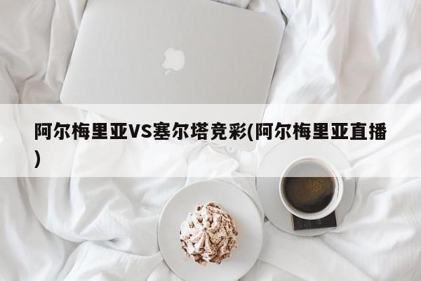 阿尔梅里亚VS塞尔塔竞彩(阿尔梅里亚直播)