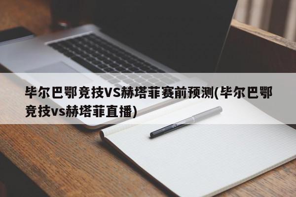 毕尔巴鄂竞技VS赫塔菲赛前预测(毕尔巴鄂竞技vs赫塔菲直播)