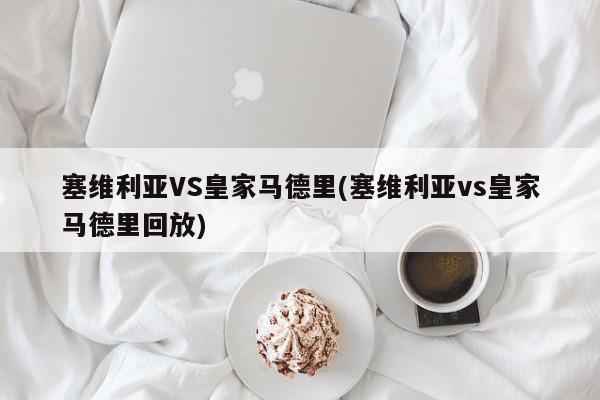 塞维利亚VS皇家马德里(塞维利亚vs皇家马德里回放)