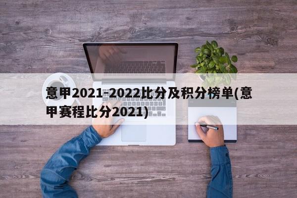 意甲2021-2022比分及积分榜单(意甲赛程比分2021)